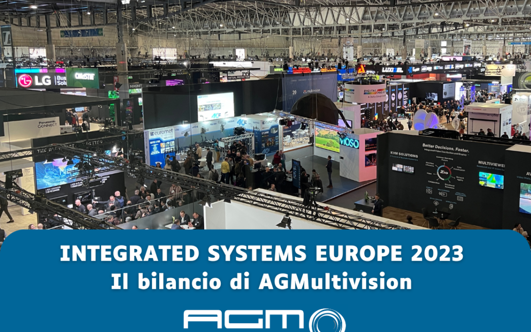 INTEGRATED SYSTEMS EUROPE 2023. Il bilancio di AGMultivision sull’evento di Barcellona